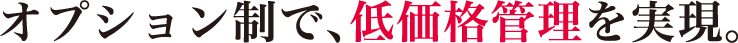 オプション制で、低価格管理を実現。